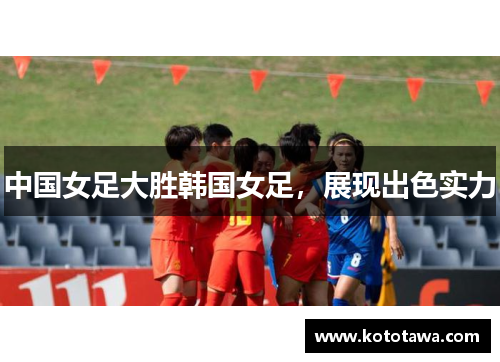 中国女足大胜韩国女足，展现出色实力