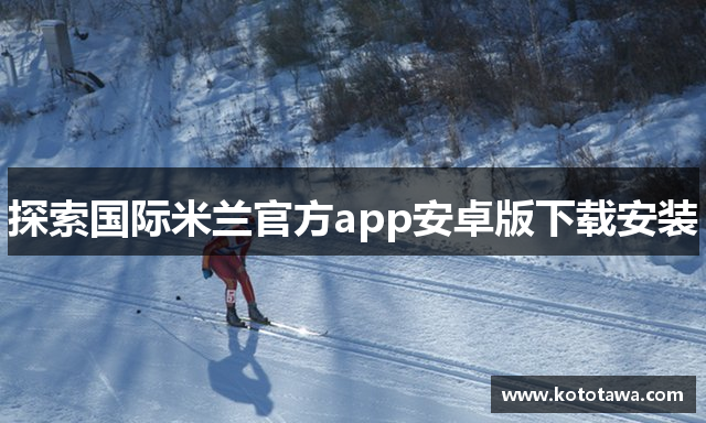 探索国际米兰官方app安卓版下载安装